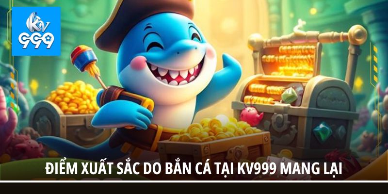 Điểm xuất sắc do bắn cá tại KV999 mang lại