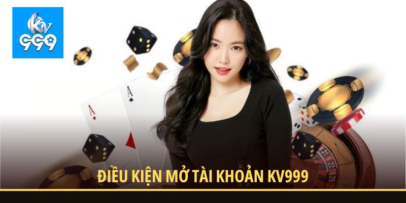 Điều kiện mở tài khoản KV999