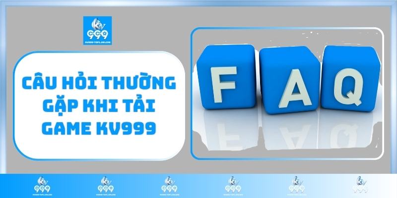 Câu hỏi thường gặp khi tải game KV999