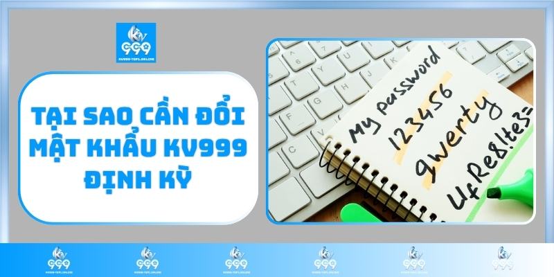 Tại sao cần đổi mật khẩu KV999 định kỳ