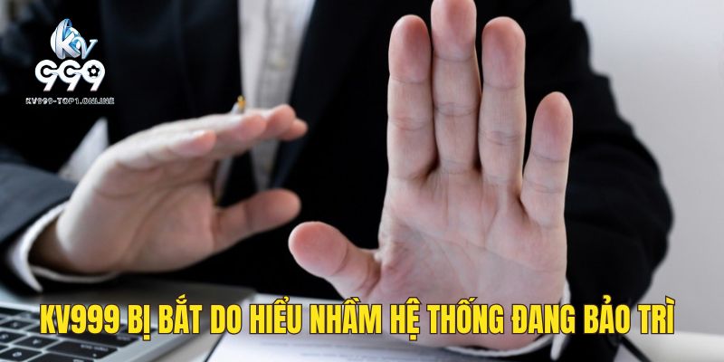 Do hiểu lầm khi hệ thống của KV999 đang bảo trì
