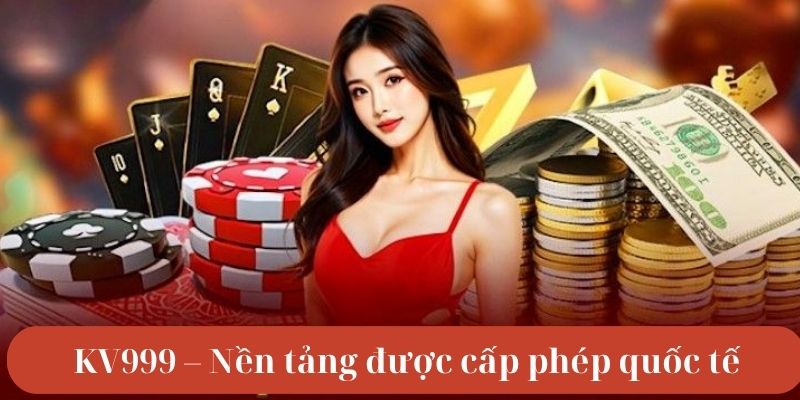 KV999 – Nền tảng được cấp phép quốc tế