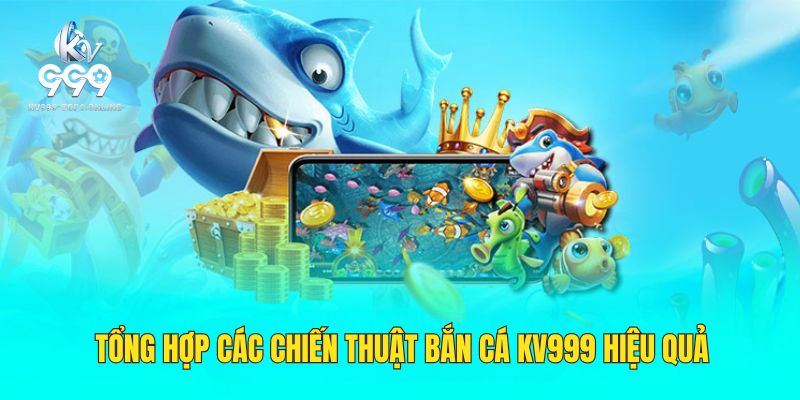 Tổng hợp các chiến thuật hiệu quả, ăn trọn tiền thưởng trong game bắn cá KV999