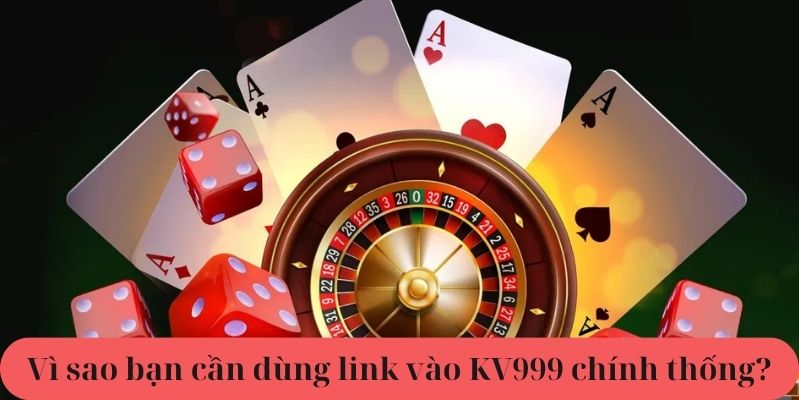 Vì sao bạn cần dùng link vào KV999 chính thống?